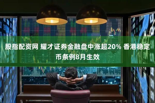 股指配资网 耀才证券金融盘中涨超20% 香港稳定币条例8月生效