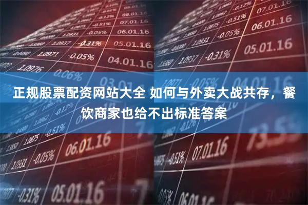 正规股票配资网站大全 如何与外卖大战共存，餐饮商家也给不出标准答案
