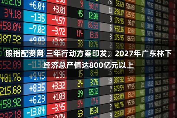 股指配资网 三年行动方案印发，2027年广东林下经济总产值达800亿元以上