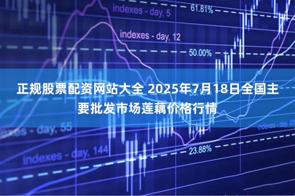 正规股票配资网站大全 2025年7月18日全国主要批发市场莲藕价格行情