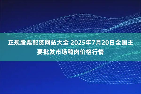 正规股票配资网站大全 2025年7月20日全国主要批发市场鸭肉价格行情