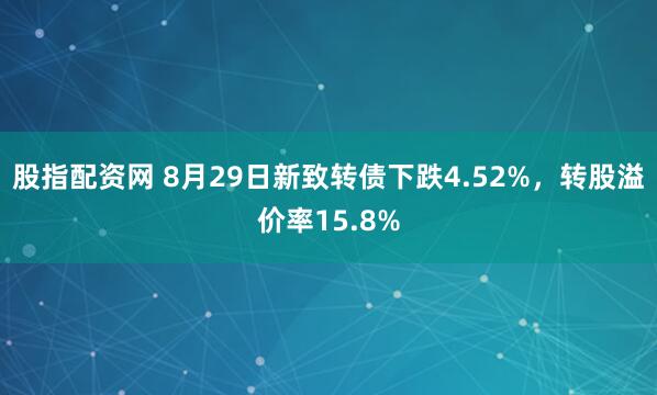 股指配资网 8月29日新致转债下跌4.52%，转股溢价率15.8%