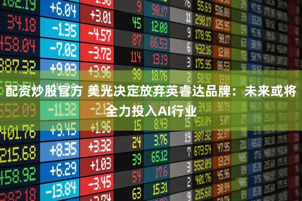配资炒股官方 美光决定放弃英睿达品牌:未来或将全力投入AI行业