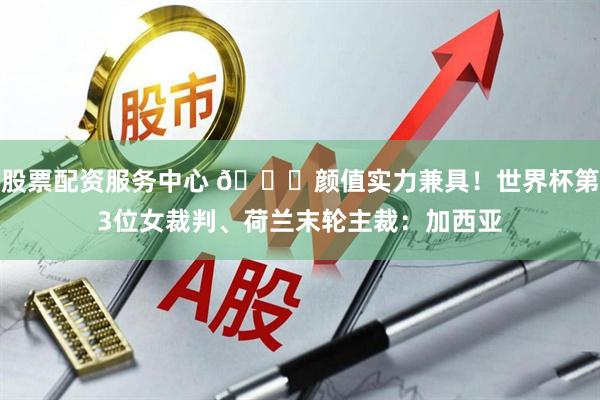 股票配资服务中心 😍颜值实力兼具！世界杯第3位女裁判、荷兰末轮主裁：加西亚